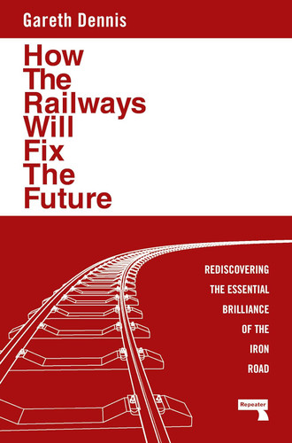 How the Railways Will Fix the Future: Rediscovering the Essential