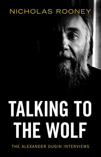 Talking to the Wolf: The Alexander Dugin Interviews