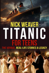 Titanic for Teens: The Voyage Real Life Stories and Legacy
