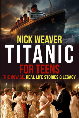 Titanic for Teens: The Voyage Real Life Stories and Legacy