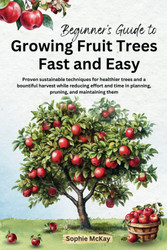 Beginner's Guide to Growing Fruit Trees Fast and Easy