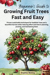 Beginner's Guide to Growing Fruit Trees Fast and Easy