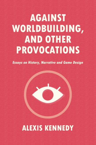 Against Worldbuilding and Other Provocations: Essays on History