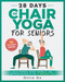 28 Days of Chair Yoga For Seniors Build Strength Boost Flexibility