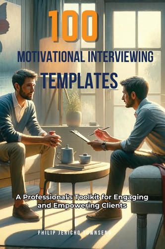 100 Motivational Interviewing Templates: A Professional's Toolkit for