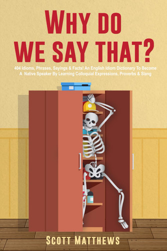 Why Do We Say That? 404 Idioms Phrases Sayings & Facts! An American