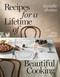 Recipes for a Lifetime of Beautiful Cooking