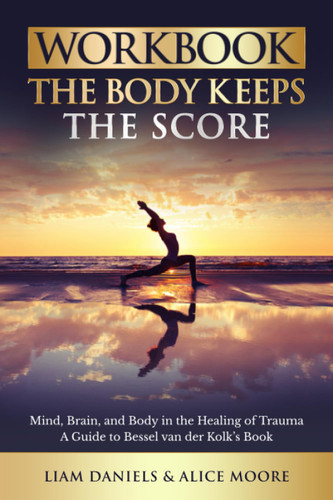 Workbook: The Body Keeps the Score: Brain Mind and Body in the