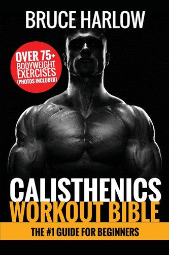 Calisthenics Workout Bible: The #1 Guide for Beginners - Over 75+