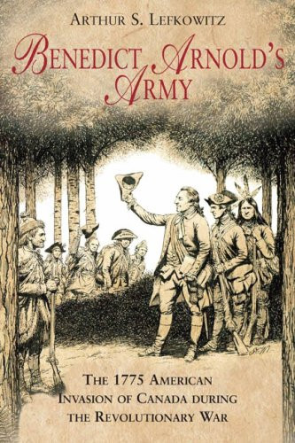 Benedict Arnold's Army: The 1775 American Invasion of Canada During