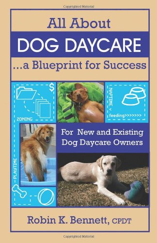 All About Dog Daycare A Blueprint for Success: For New and Existing