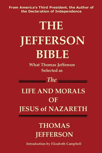 The Jefferson Bible What Thomas Jefferson Selected As the Life and