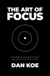 The Art of Focus: Find Meaning Reinvent Yourself and Create Your