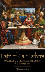 Faith of Our Fathers: Why the Early Christians Still Matter and