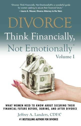 DIVORCE: Think Financially Not Emotionally Volume I: What Women Need