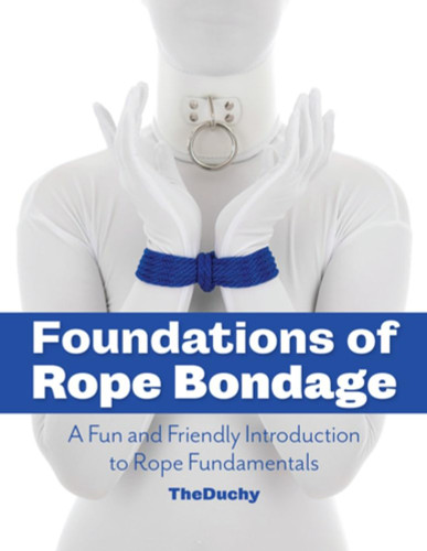 Foundations of Rope Bondage: A Fun and Friendly Introduction to Rope