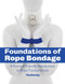 Foundations of Rope Bondage: A Fun and Friendly Introduction to Rope