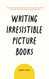 Writing Irresistible Picture Books