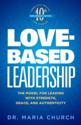 Love-Based Leadership: The Model for Leading with Strength Grace and