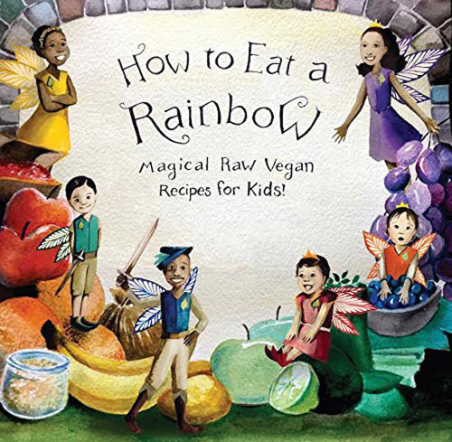 How to Eat a Rainbow Magical Raw Vegan Recipes for Kids!