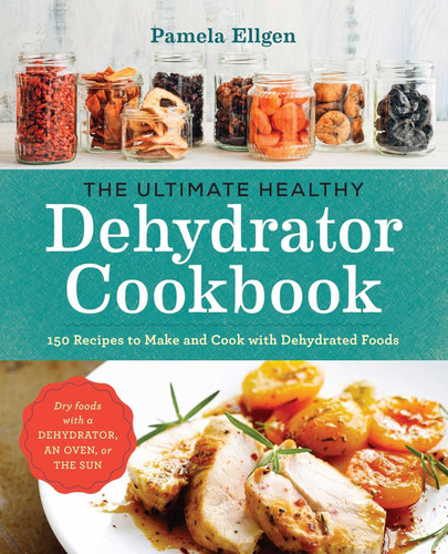 The Ultimate Healthy Dehydrator Cookbook: 150 Recipes to Make and
