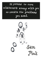99 Poems to Cure Whatever's Wrong With You or Create The Problem's