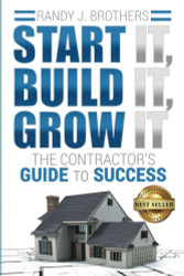 Start It Build It Grow It: The Contractor's Guide to Success
