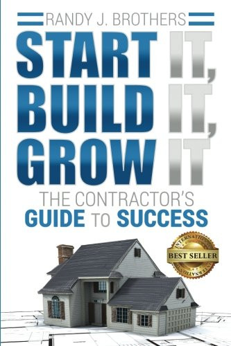 Start It Build It Grow It: The Contractor's Guide to Success