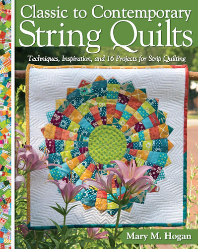 Classic to Contemporary String Quilts: Techniques Inspiration and 16