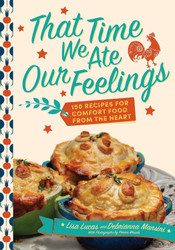 That Time We Ate Our Feelings: 150 Recipes for Comfort Food From the