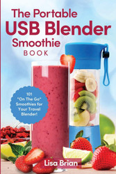 The Portable USB Blender Smoothie Book: 101 "On The Go" Smoothies for