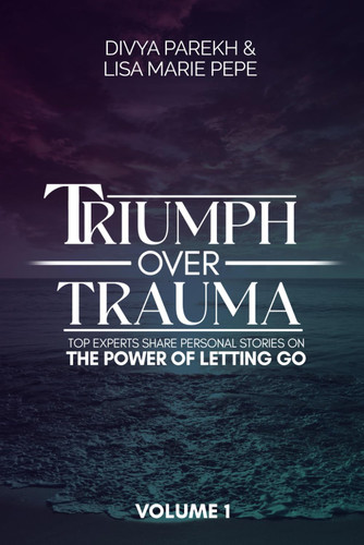 Triumph over Trauma Volume 1: Top Experts Share Personal Stories on