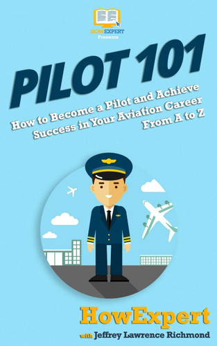 Pilot 101: How to Become a Pilot and Achieve Success in Your Aviation Pilot 101: How to Become a Pilot and Achieve Success in Your Aviation