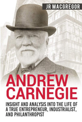 Andrew Carnegie - Insight and Analysis into the Life of a True