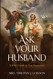 Ask Your Husband: A Wife's Guide to True Femininity Ask Your Husband: A Wife's Guide to True Femininity