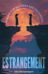 ESTRANGEMENT: Healing for Mothers and Daughters