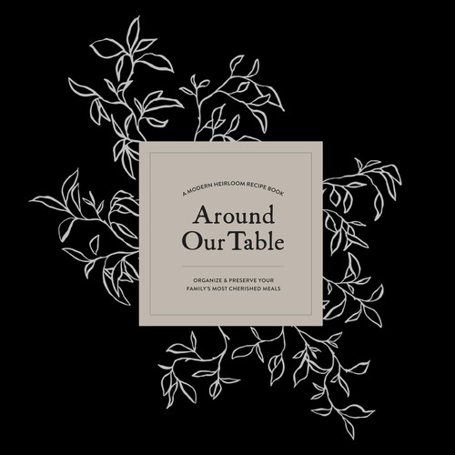 Around Our Table: A Modern Heirloom Recipe Book to Organize and