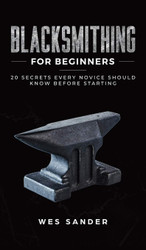 Blacksmithing for Beginners: 20 Secrets Every Novice Should Know