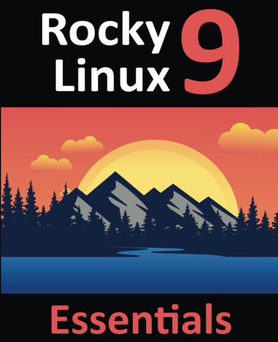 Rocky Linux 9 Essentials: Learn to Install Administer and Deploy