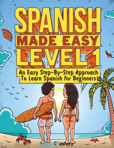 Spanish Made Easy Level 1: An Easy Step-By-Step Approach To Learn