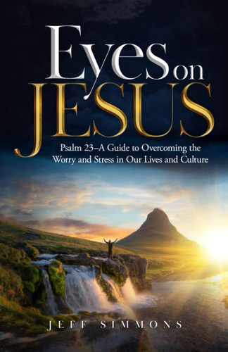 Eyes on Jesus: Psalm 23 A Guide to Overcoming the Worry and Stress in