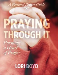 Praying Through It: Pursuing a Heart of Prayer