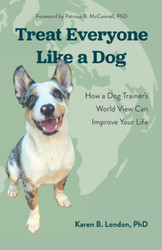 Treat Everyone Like a Dog: How a Dog Trainer's World View Can Improve