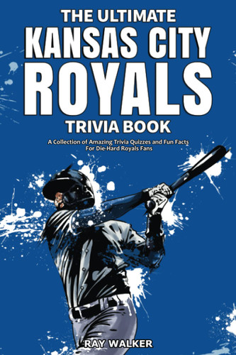 The Ultimate Kansas City Royals Trivia Book: A Collection of Amazing