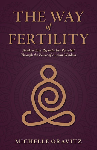 The Way of Fertility: Awaken Your Reproductive Potential through the The Way of Fertility: Awaken Your Reproductive Potential through the