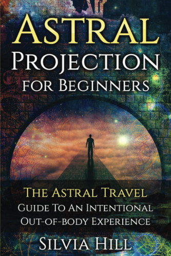 Astral Projection for Beginners: The Astral Travel Guide to an