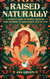 Raised Naturally: A Parent's Guide to Herbal Medicine From Newborn to