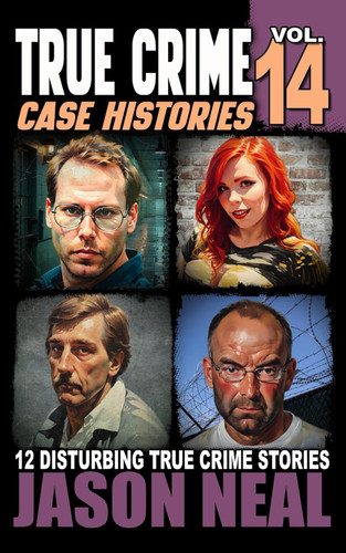 True Crime Case Histories - Volume 14: 12 Disturbing True Crime
