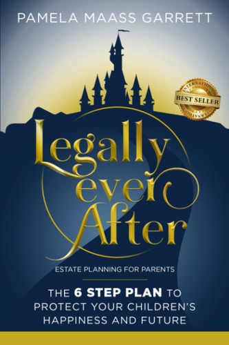 Legally Ever After: Estate Planning for Parents the 6-Step Plan to