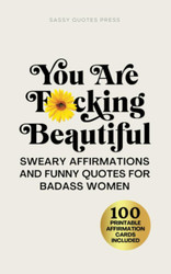 You Are F*cking Beautiful: Sweary Affirmations and Funny Quotes for